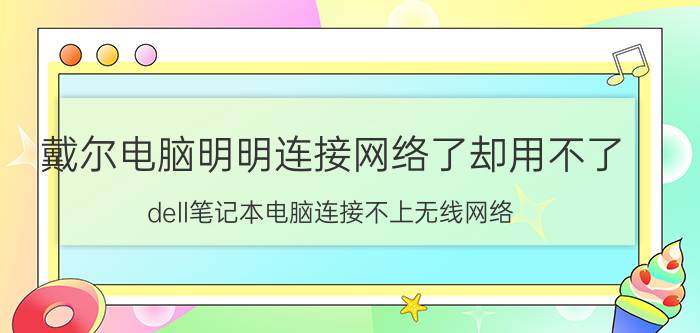 戴尔电脑明明连接网络了却用不了 dell笔记本电脑连接不上无线网络？